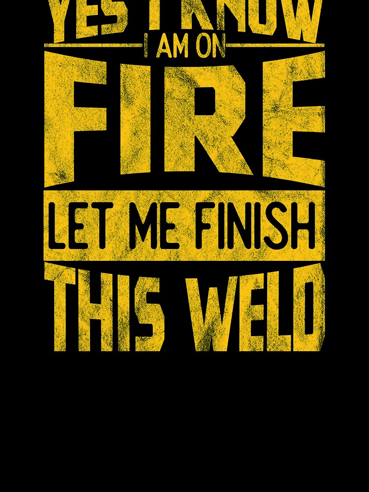 Yes I Know I Am On Fire Let Me Finish This Weld by helliazidi