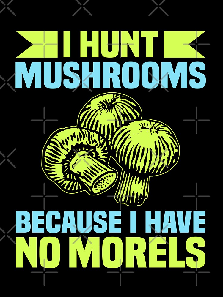I Hunt Mushrooms Because I Have No Morels Funny Hunting by elvisg03