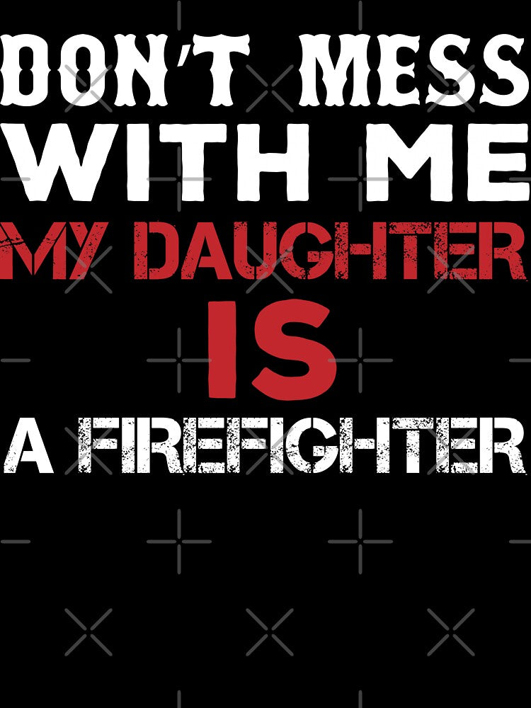 Don't Mess With Me My Daughter Is A Firefighter by URBANBOX
