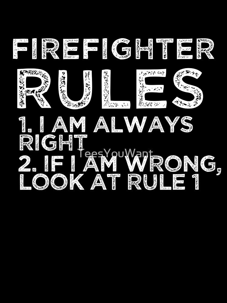 Firefighter Rules: 1. I am always right 2. If I am wrong, look at rule 1 by TeesYouWant
