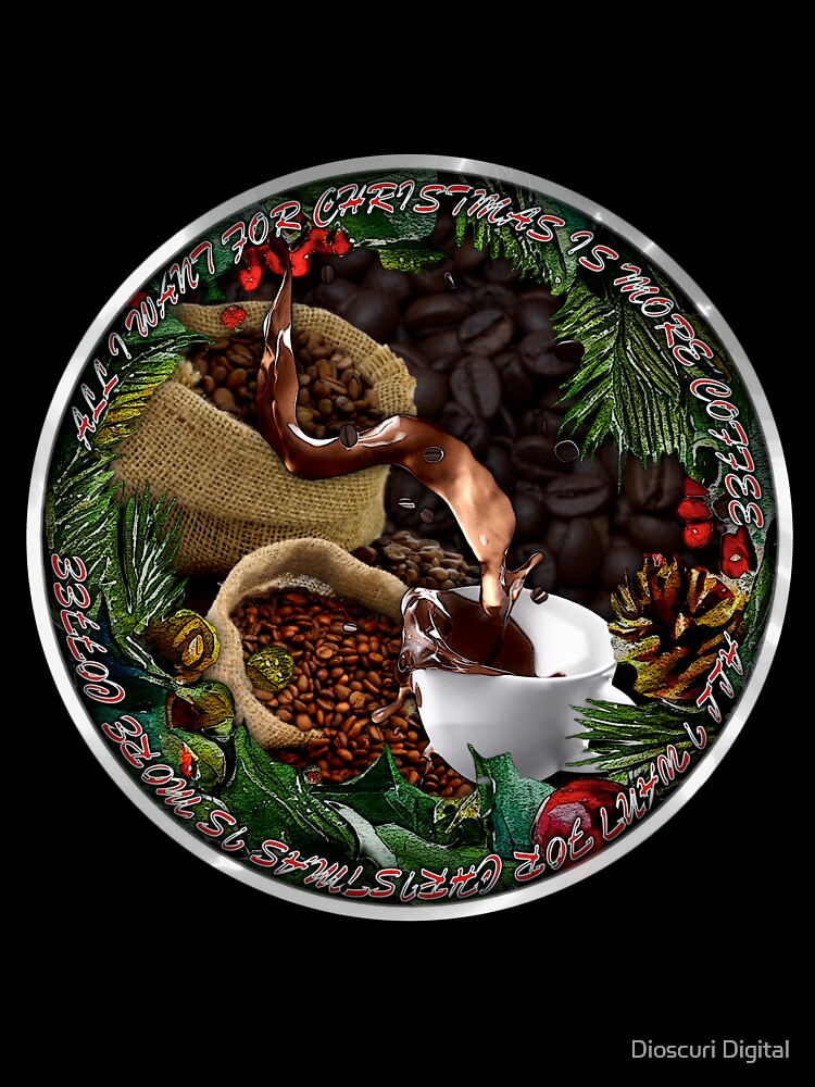 All I Want For Christmas Is More Coffee - A Merry Coffee Christmas by Dioscuri Digital