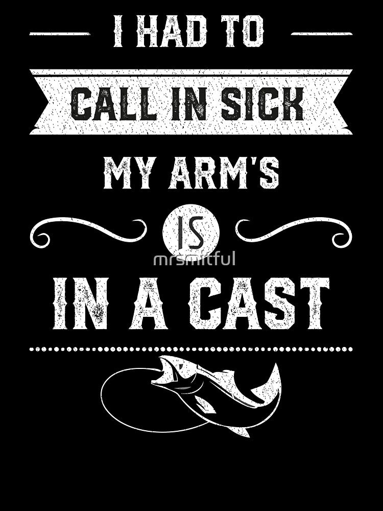I Had To Call In Sick My Arm Is In A Cast - Funny Ice Fly Gone Bass Fishing by mrsmitful