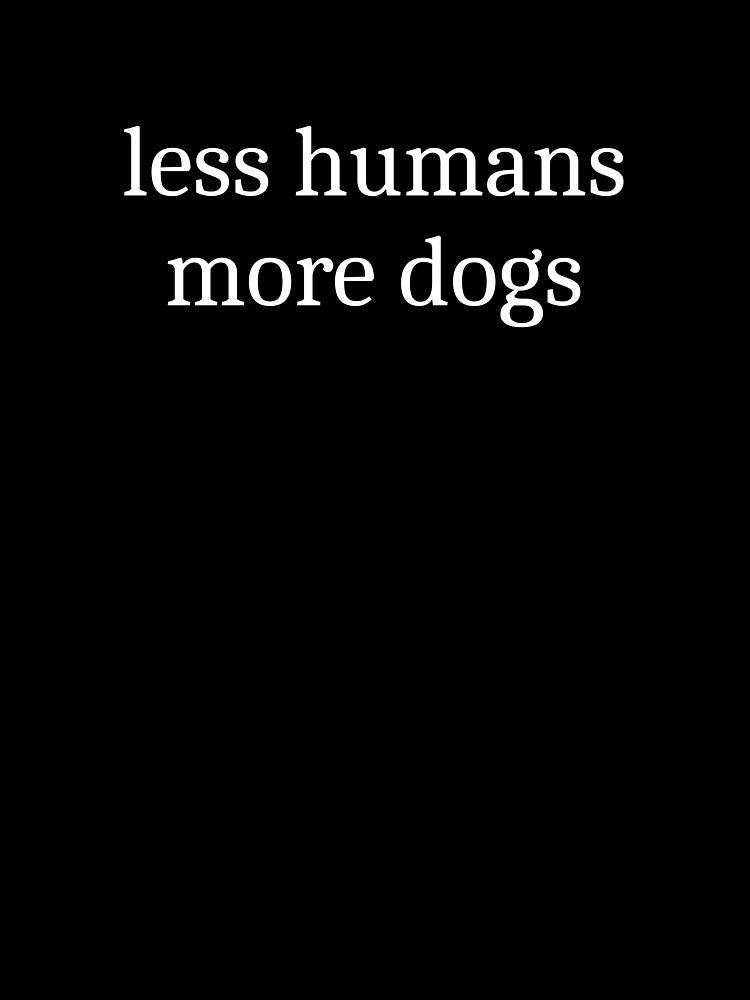 Less Humans More Dogs by Sleepy Cat Design