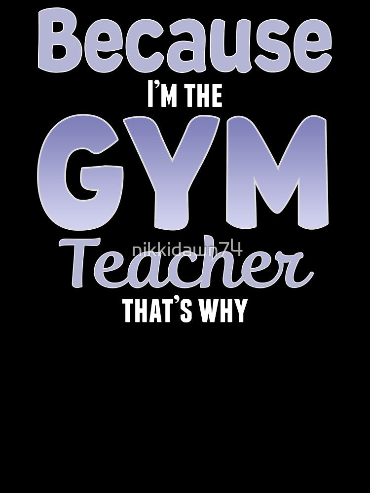 Because I'm the Gym Teacher That's Why Funny Phys Ed by nikkidawn74