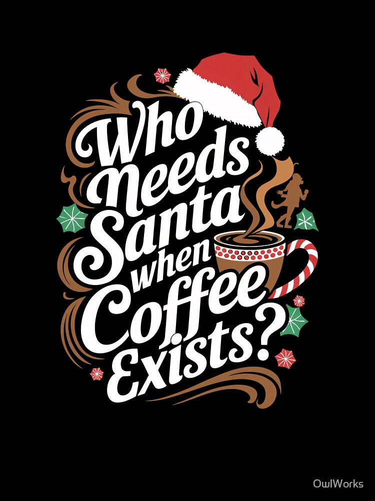 Who Needs Santa When Coffee Exists? - Festive Coffee Lover’s Design by OwlWorks