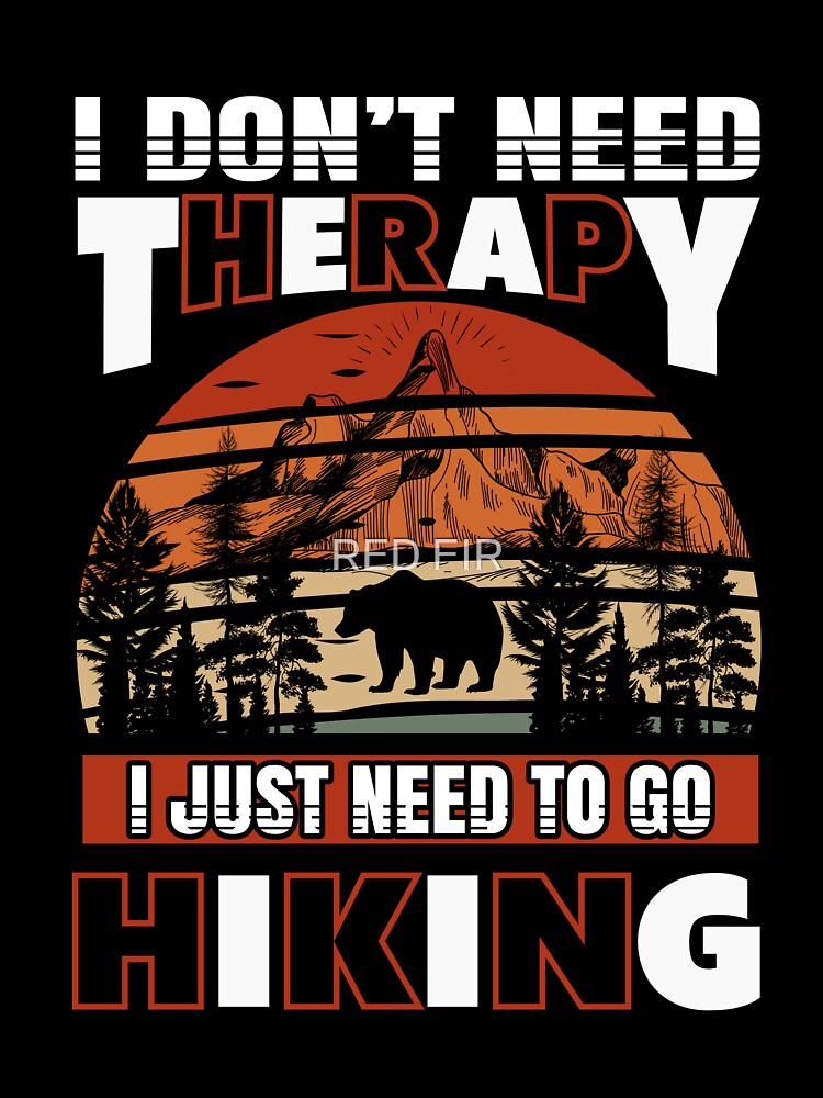 I Don't Need Therapy I just Need To Be Hiking by RED FIR