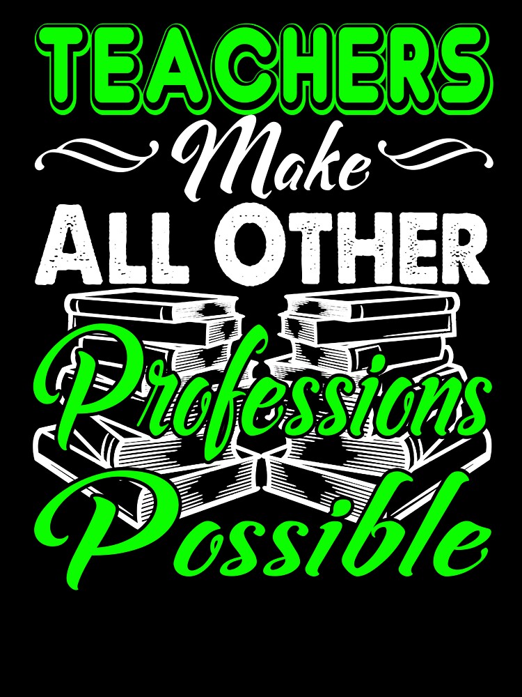 Teachers Make All Other Professions Possible by UnknownArtistt