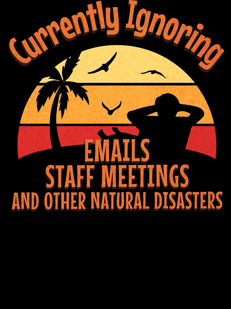 Currently Ignoring Emails, Staff Meeting and other Natural Disasters by InkvationArt