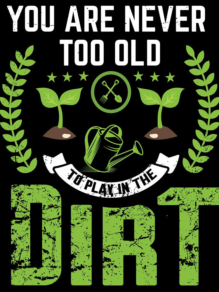 Funny Gardener Gift: You Are Never Too Old To Play in the Dirt - Gardening by Adexyl