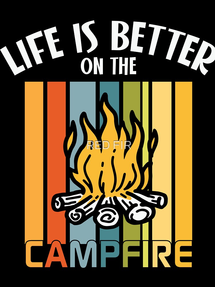 Life Is Better On The Campfire by RED FIR