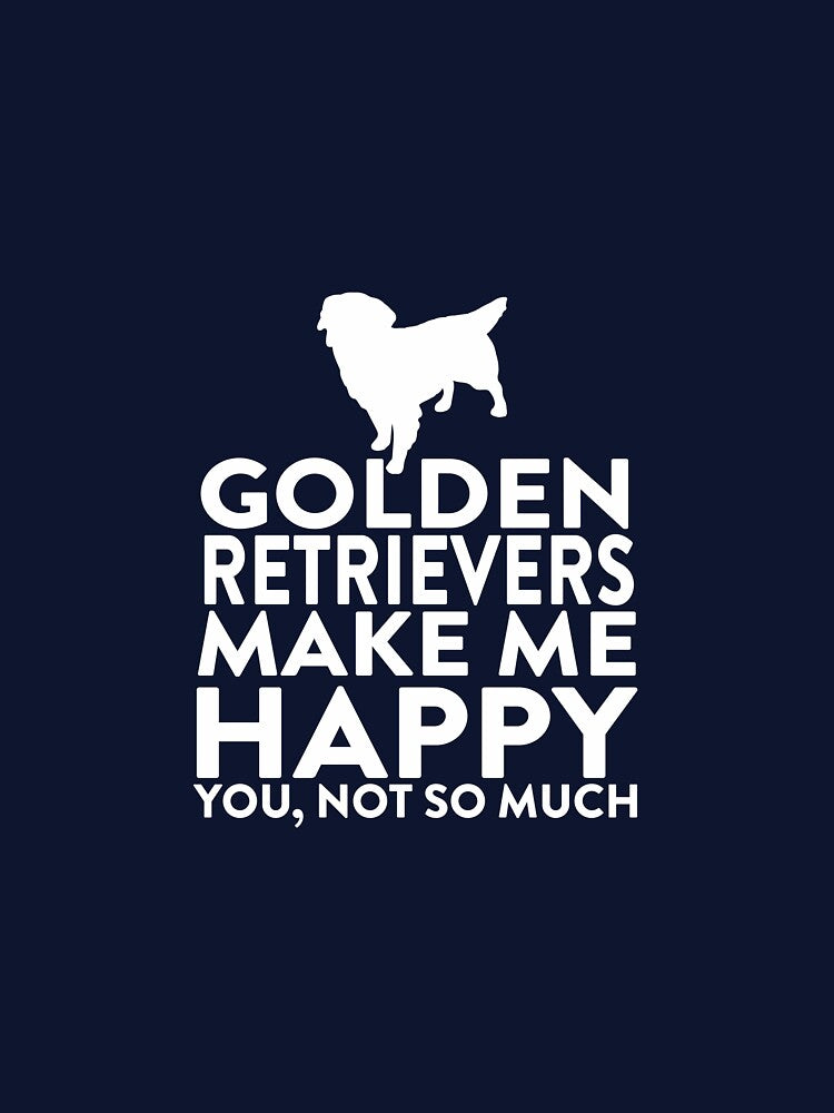 Golden Retrievers Make Me Happy Not You by AlwaysAwesome