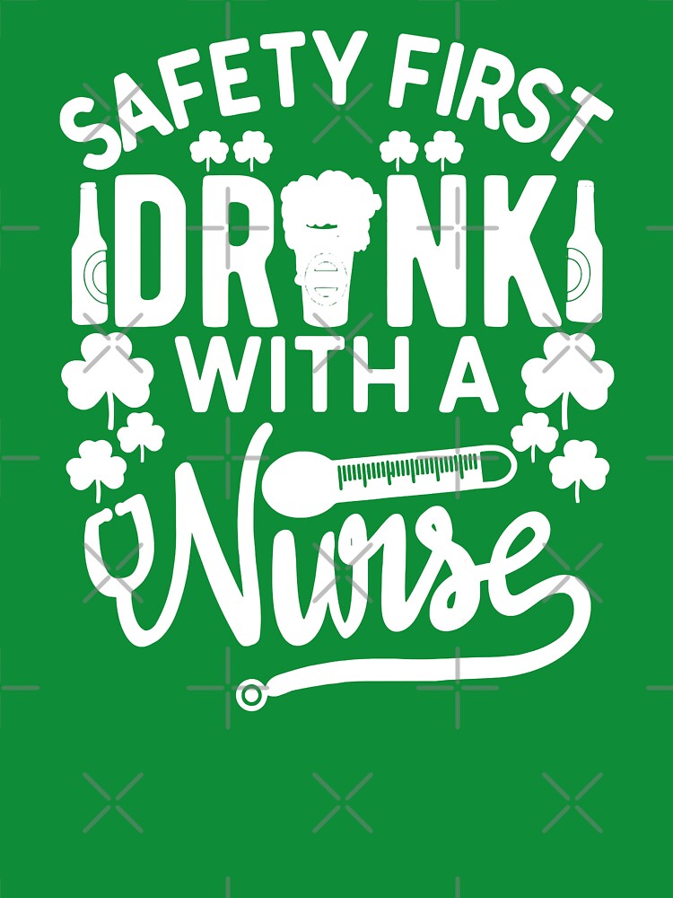 Safety First Drink With A Nurse St Patrick Day by GardNewerd