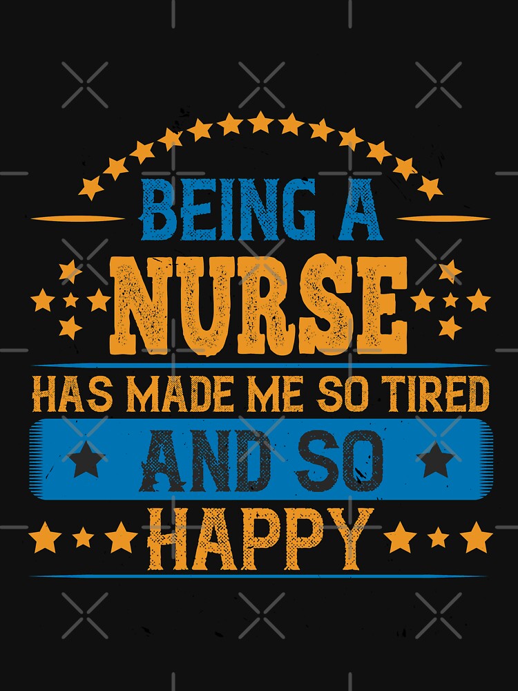 Being a Nurse Has Made Me So Tired. And So Happy by shop4fun