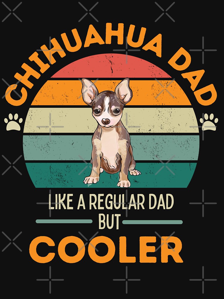 Chihuahua Dog lover Dog Dad- like a regular dad but cooler by Mumzy2many