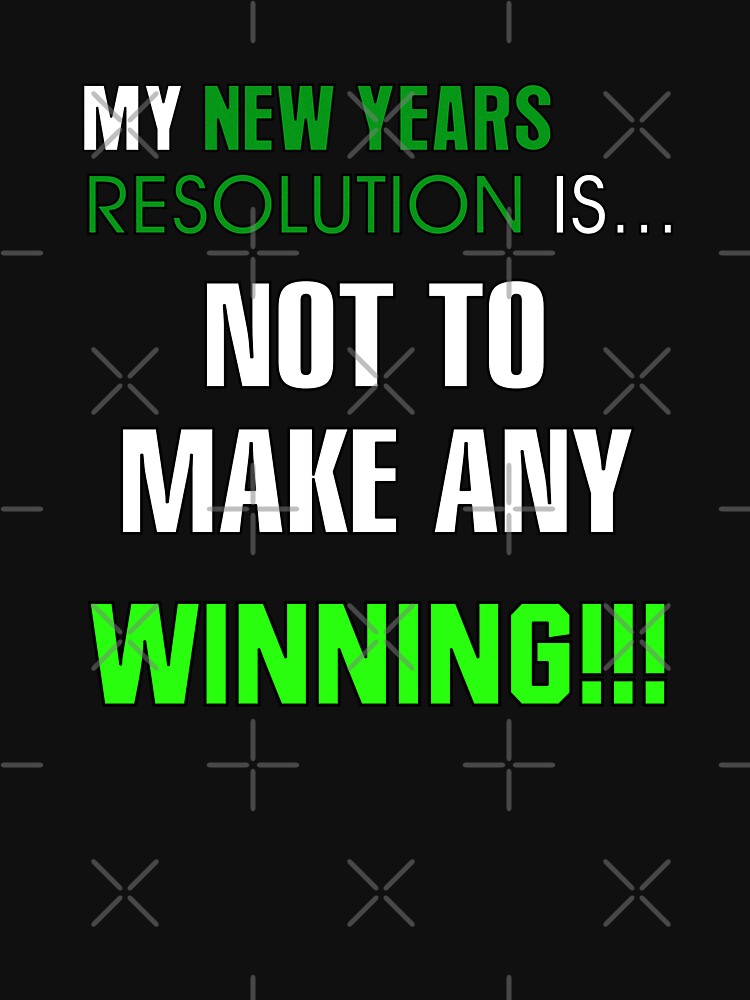 My New Years Resolution Is... Not To Make Any - Winning!!! by allmarkmade