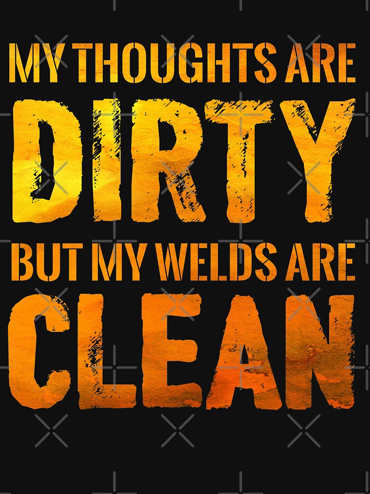 MY THOUGHT ARE DIRTY MY WELDS ARE CLEAN by Tee Hub