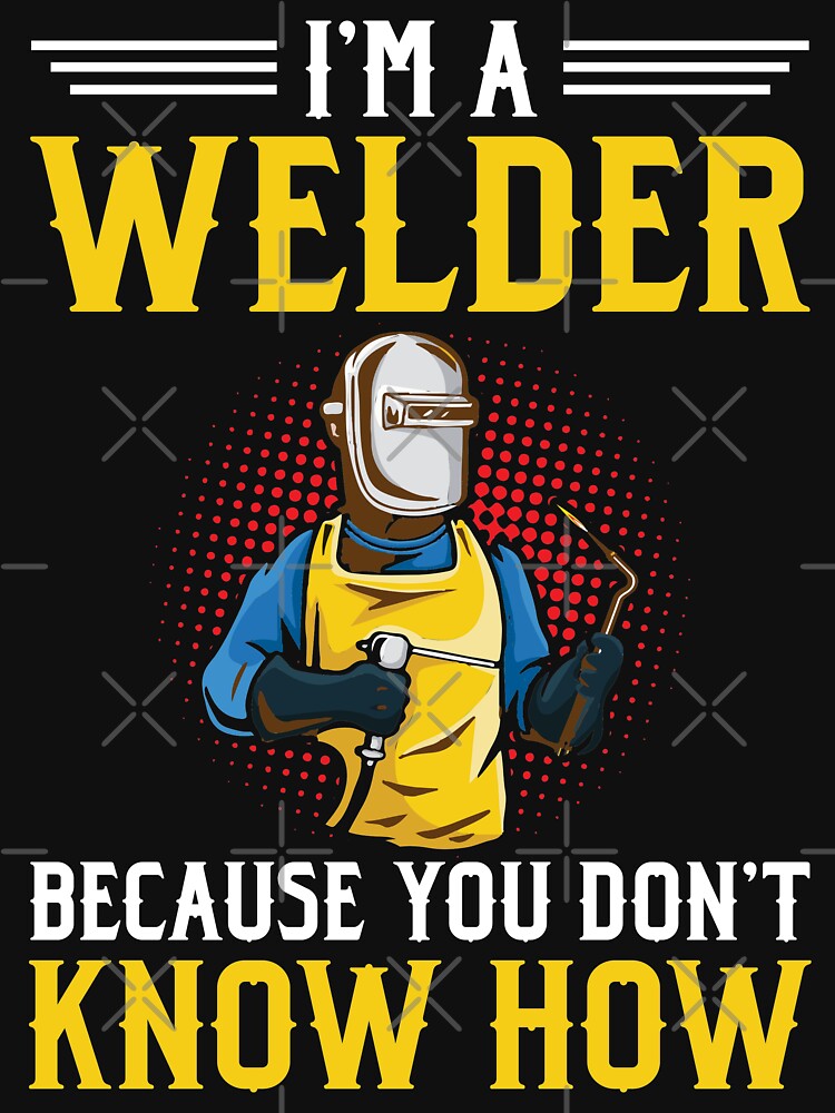 i'm a weldr because you don't know how by Tee Hub
