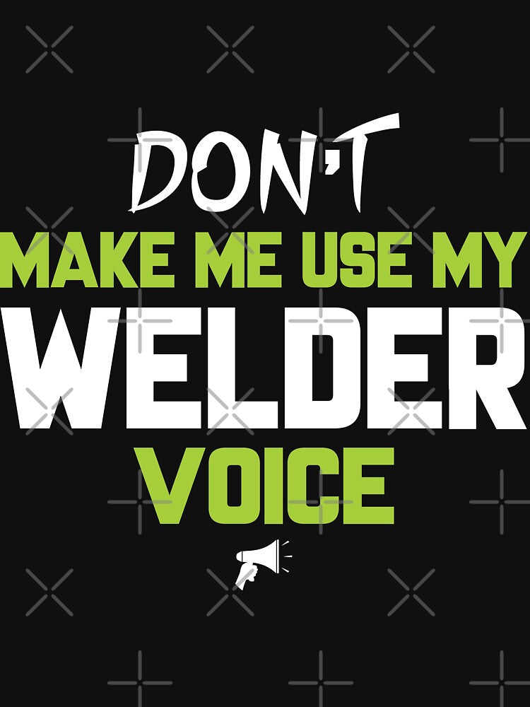 Don't Make me Use My Welder Voice by Tee Hub