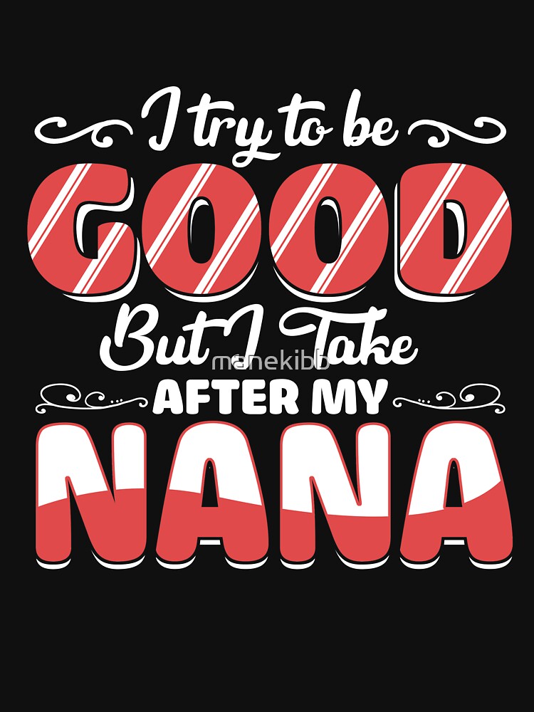 I try to be good but I take after my Nana funny by manekibb