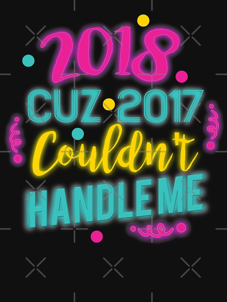 New Year 2018 Couldn't Handle Me by PopArtDesigns