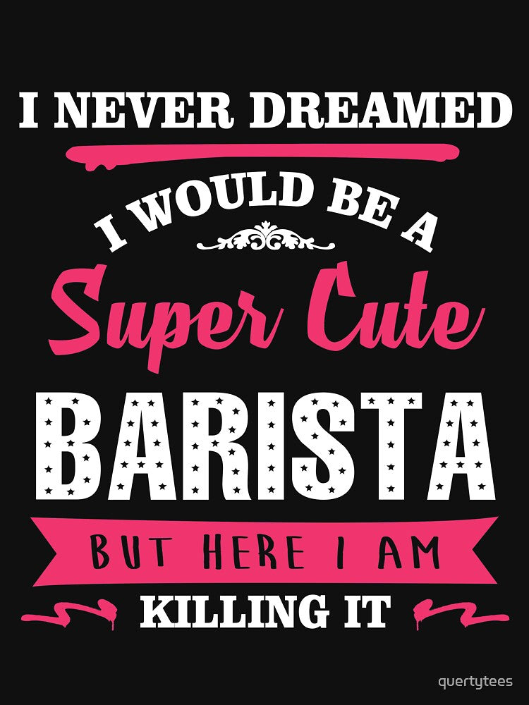 I NEVER DREAMED I WOULD BE A SUPER CUTE BARISTA BUT HERE I AM KILLING IT by quertytees