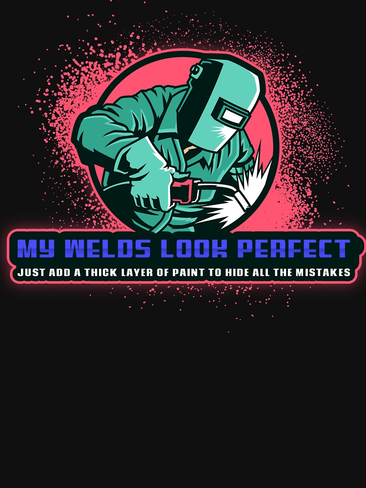 My welds look perfect by Just Maria Tees