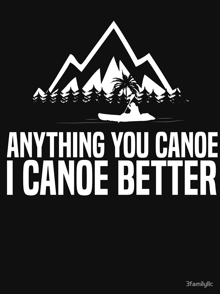 I Canoe Better Kayaking T-shirt by 3familyllc