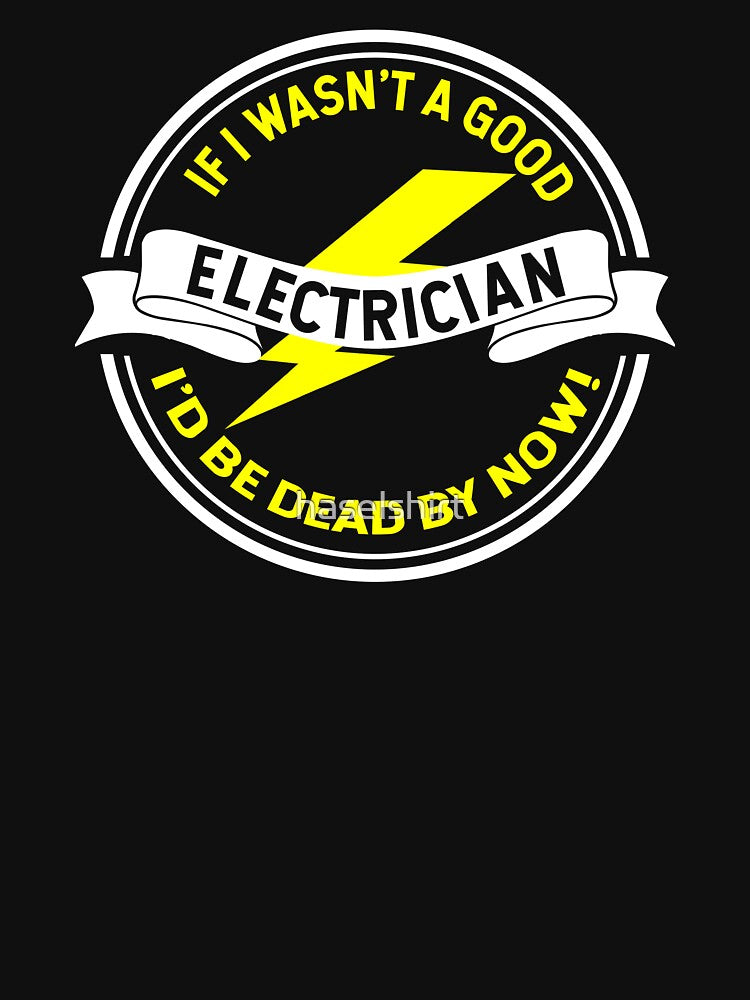 Electrician Shirt If It Wasn't A Good Electrician I'd Be Dead By Now Gift by haselshirt