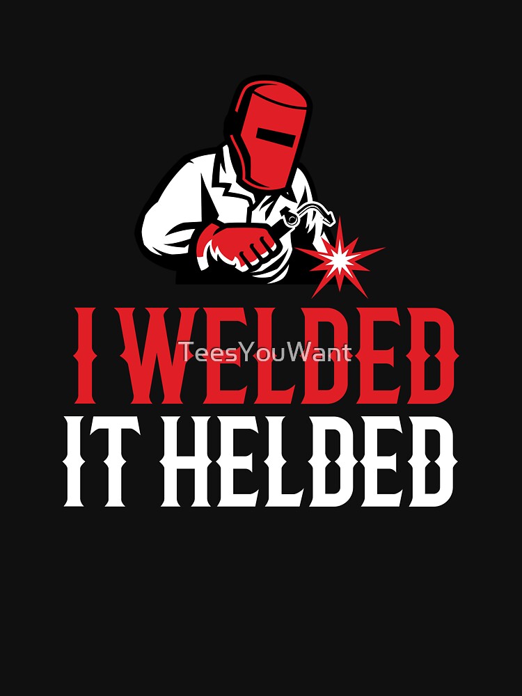 I Welded It Helded by TeesYouWant