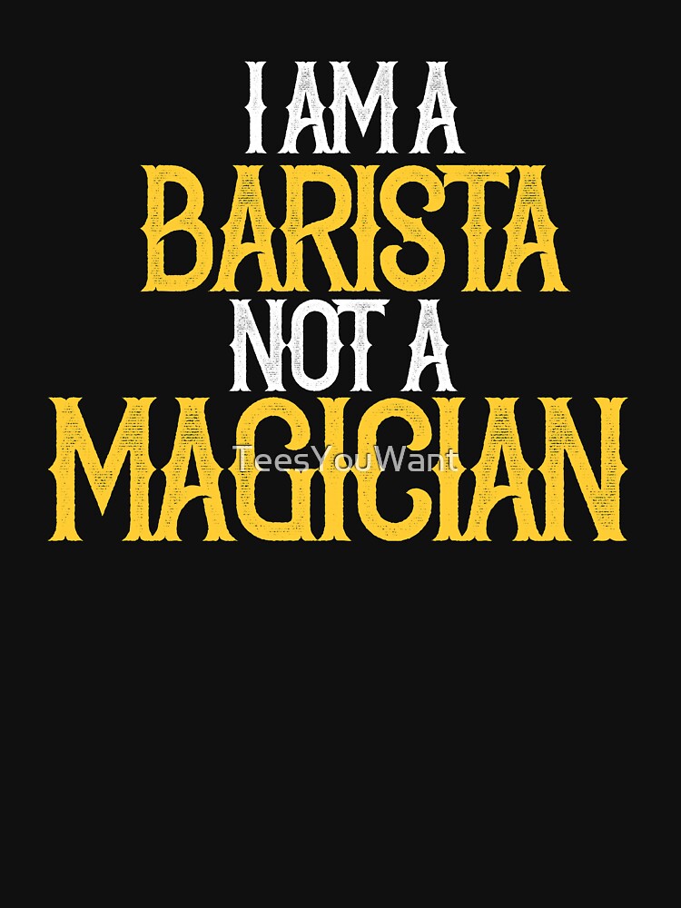 I am A Barista Not A Magician by TeesYouWant