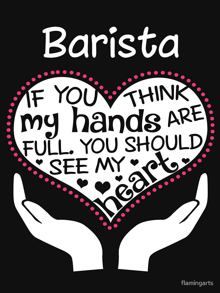 Heart Of A Barista. If You Think My Hands Are Full, You Should See My Heart. by flamingarts