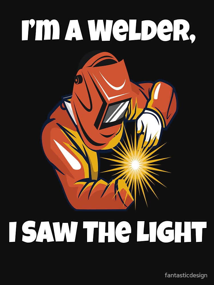 Welder Welding Occupation I’m A Welder, I Saw The Light by fantasticdesign