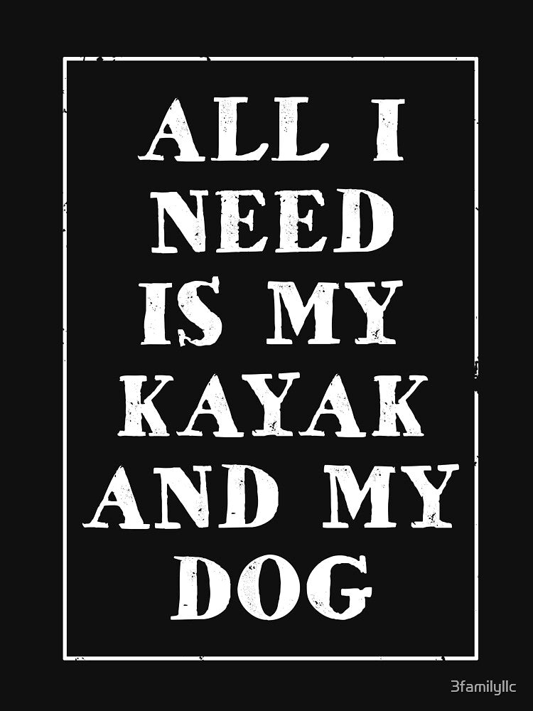 All I Need Is My Dog And Kayak T-shirt by 3familyllc