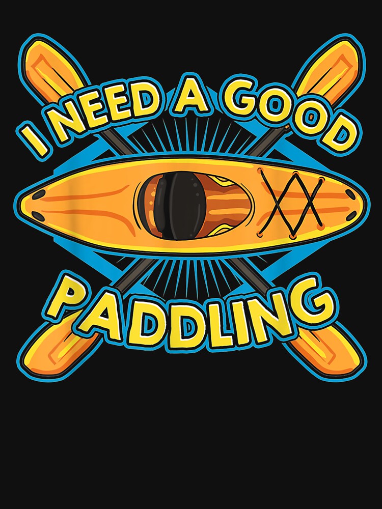 Funny Kayaker Kayaking Gift Kayak I Need A Good Paddling by aguilaro