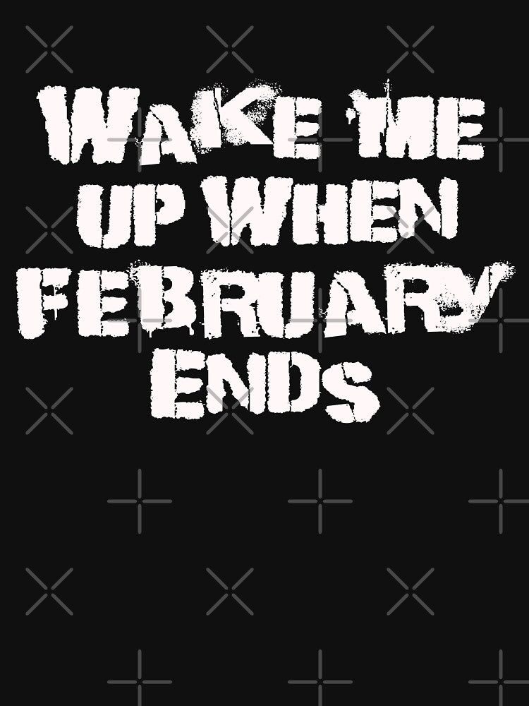Wake me up when February ends by TonsPOD