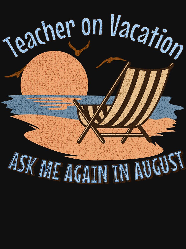 Teacher On Vacation Ask Me Again in August by InkvationArt