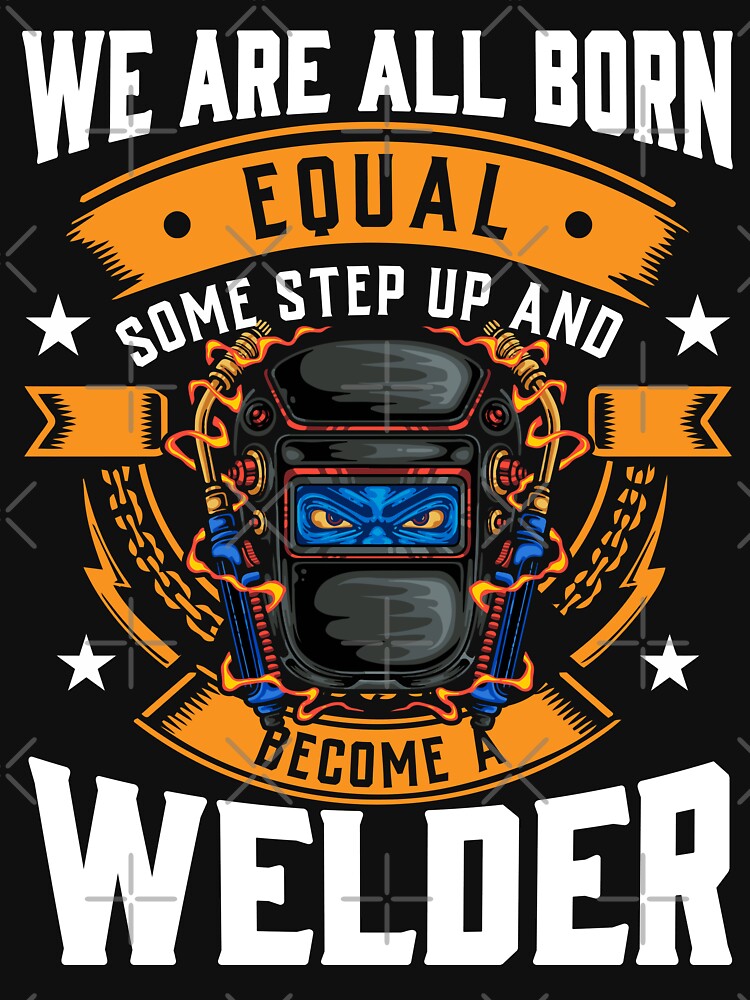 WE ARE ALL BORN EQUAL SOME STEP UP AND BECOME A WELDER, Welder, Welding by Tee Hub