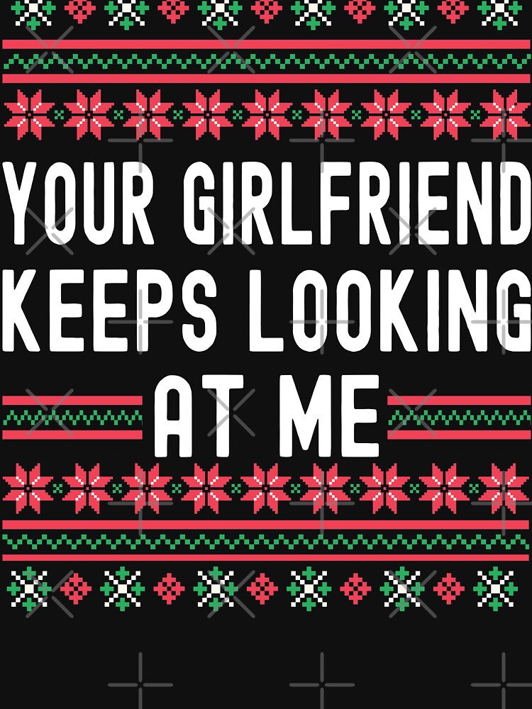 Your Girlfriend Keeps Looking At Me Ugly Sweater by darikamc