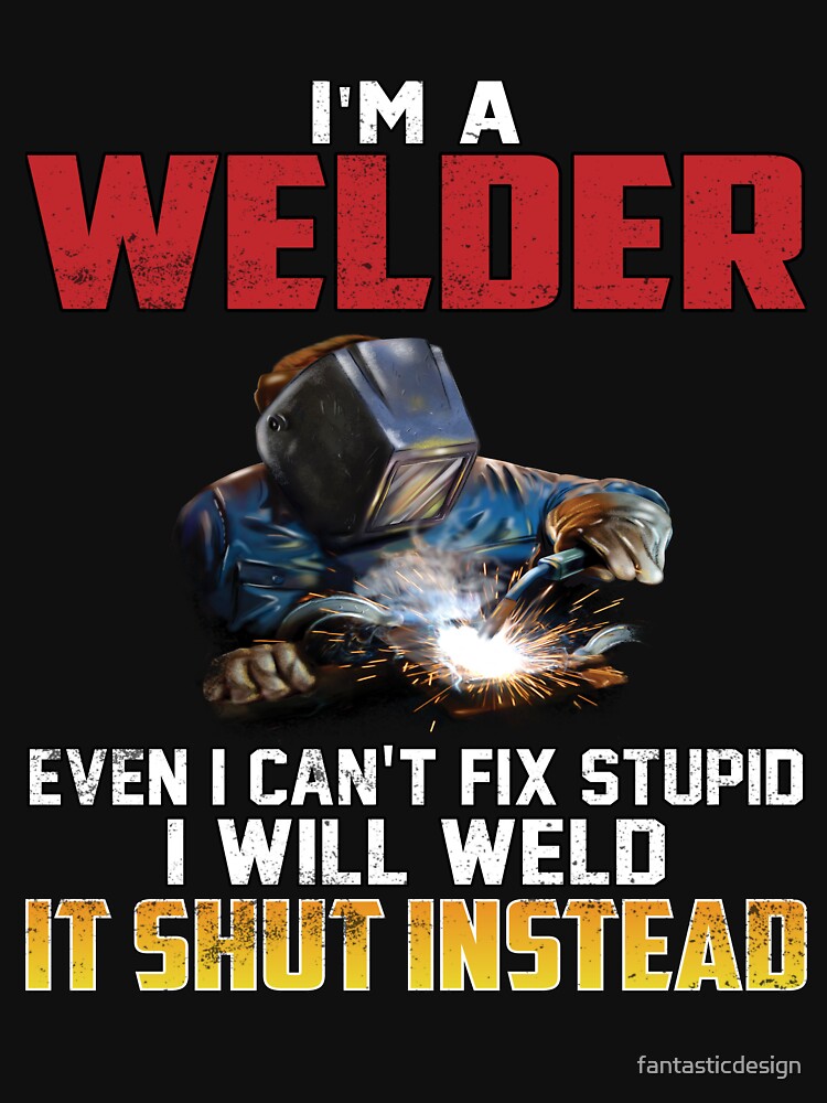 Occupation Welder I Can’t Fix Stupid I Will Weld It Shut Instead by fantasticdesign