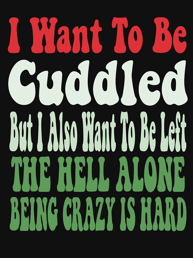 i want to be cuddled but i also want to be left the hell alone being crazy is hard by stylechoc