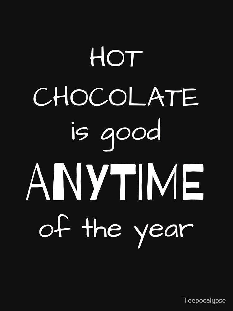 Hot Chocolate Is Good Anytime Of The Year by Teepocalypse