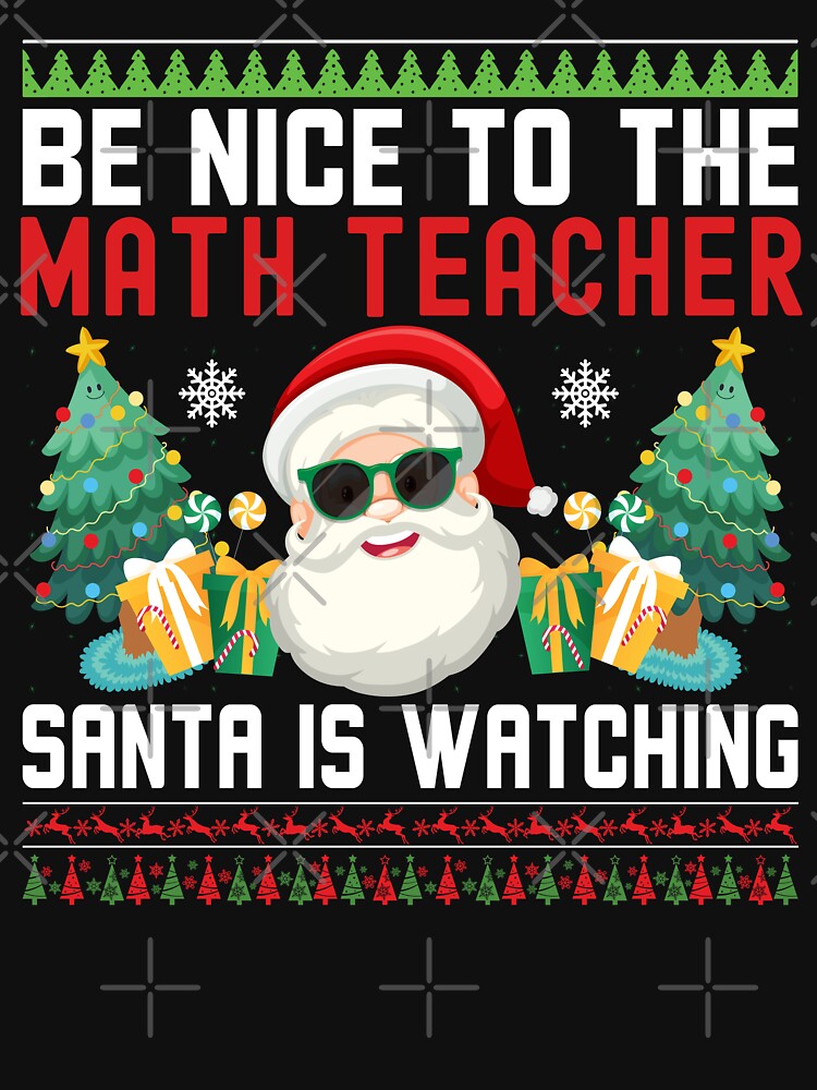 Be Nice To The Math Teacher Santa Is Watching - Math Teacher Christmas, Math Teacher Ugly Christmas Sweater, Math Educator Christmas by jadedscientist