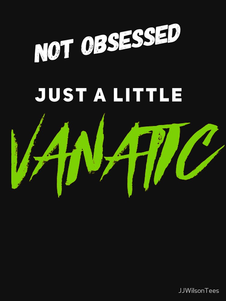 Van Life - Not obsessed - Just a little VANATIC by JJWilsonTees