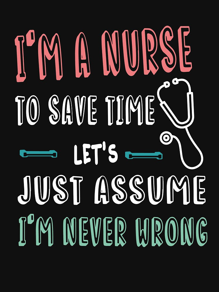 I'm A Nurse To Save Time Just Assume I'm Never Wrong-Funny Nursing Saying- Nursing Student To Be-Funny Gift For Graduated Nurse by Rassitni