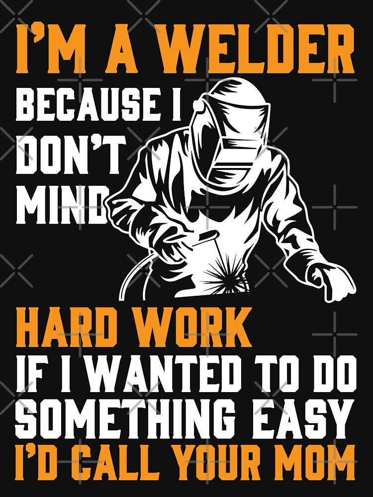 I Am A Welder Because Don't Mind Hard Work by Tee Hub
