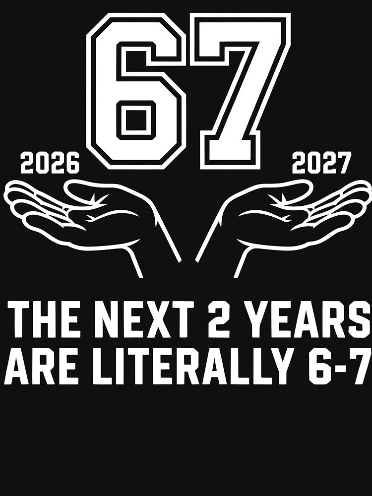 The Next 2 Years Are Literally 6-7 - Funny 67 Meme (NYE 2026–2027) Birthday Design by PosiMCreations