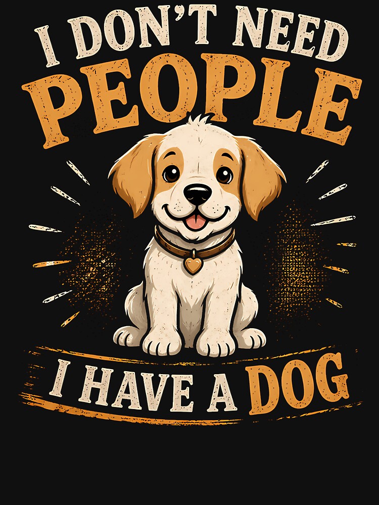 I Dont Need People I Have A Dog by HUBERitC-oCYCN