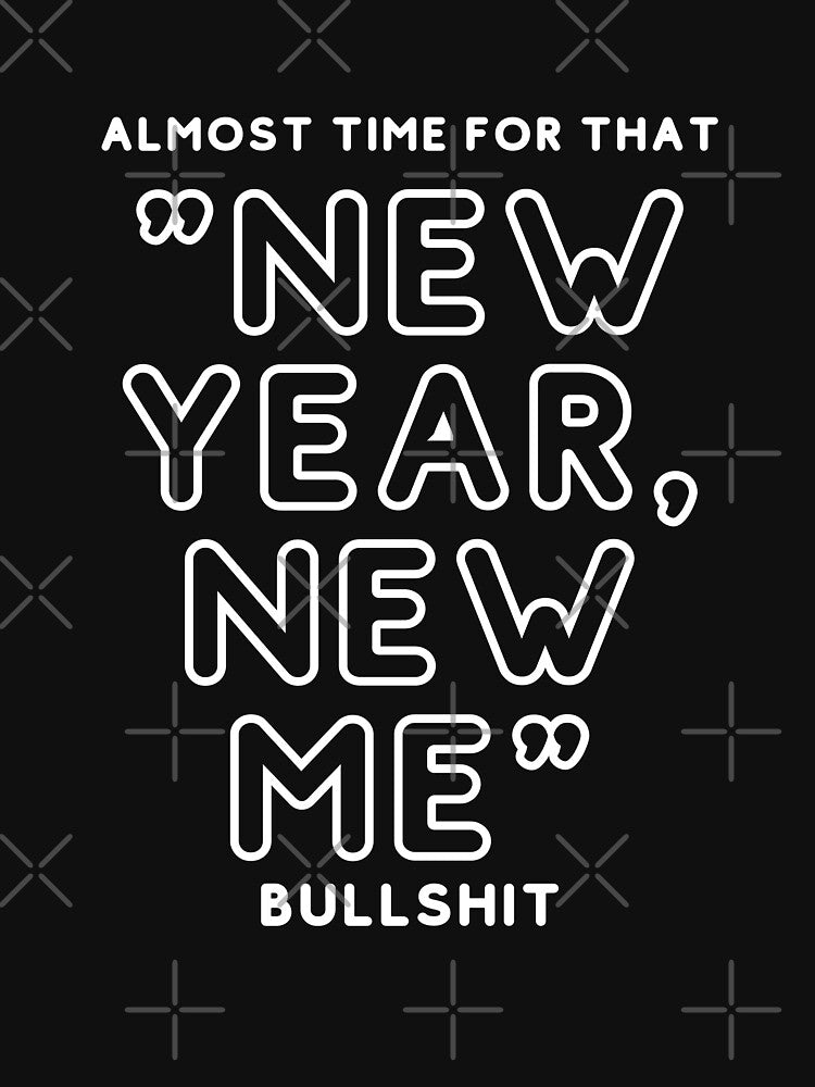 Almost time for that "New year, new me" Bullshit #White by Happy-PrintZ