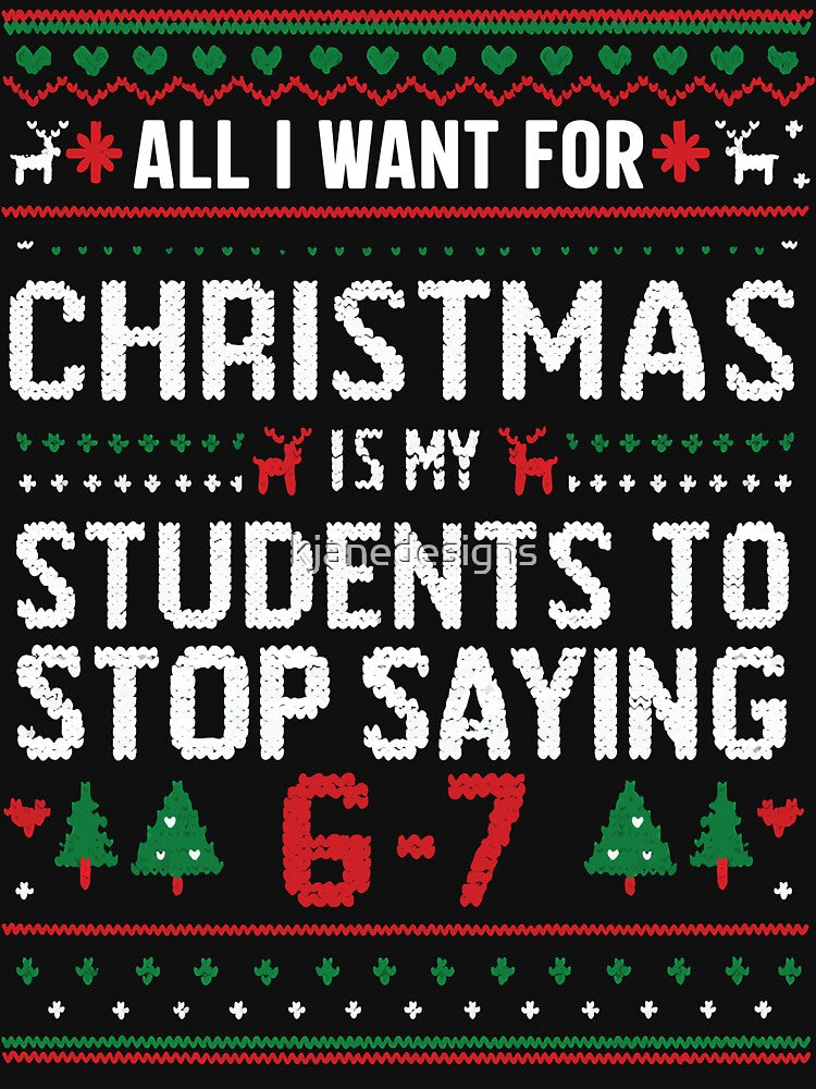 All I Want For Christmas Is My Students To Stop Saying 67 by kjanedesigns