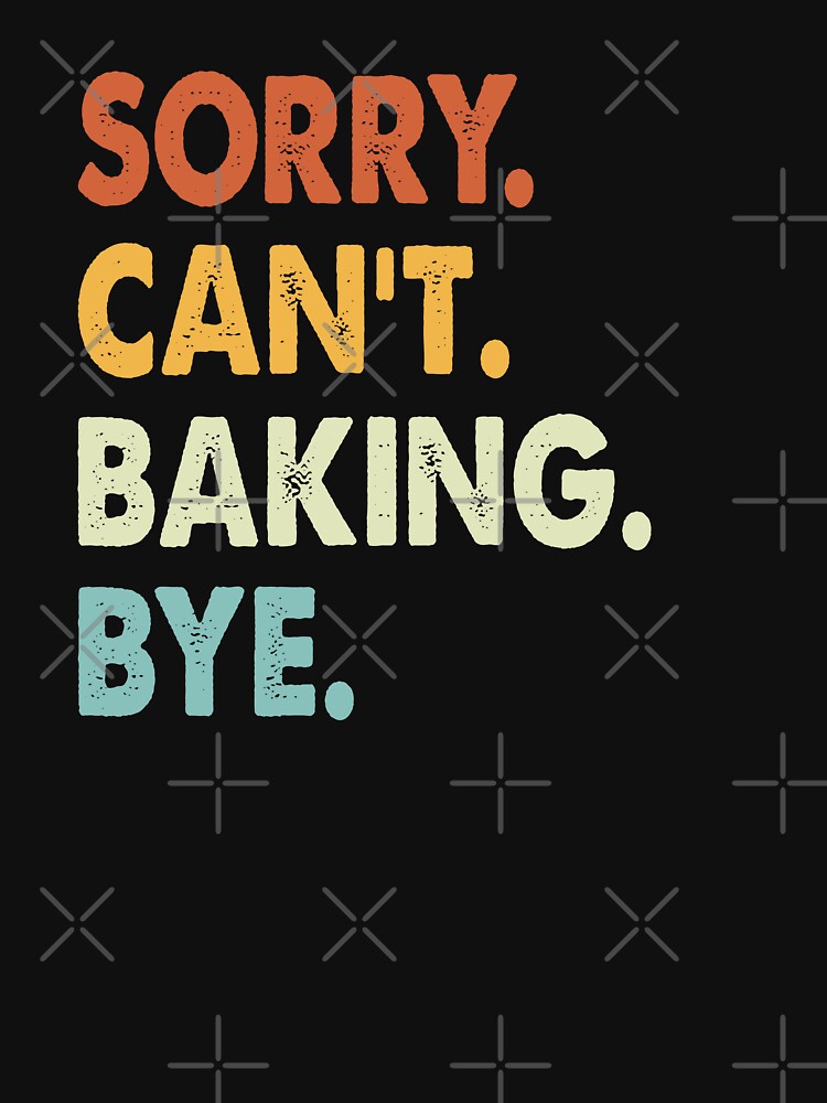 Sorry Can't Baking Bye Funny Baking, Sorry Can't Baking Bye Funny Boys Girls Mens Womens Chritsma Birthday Gift by xlnv